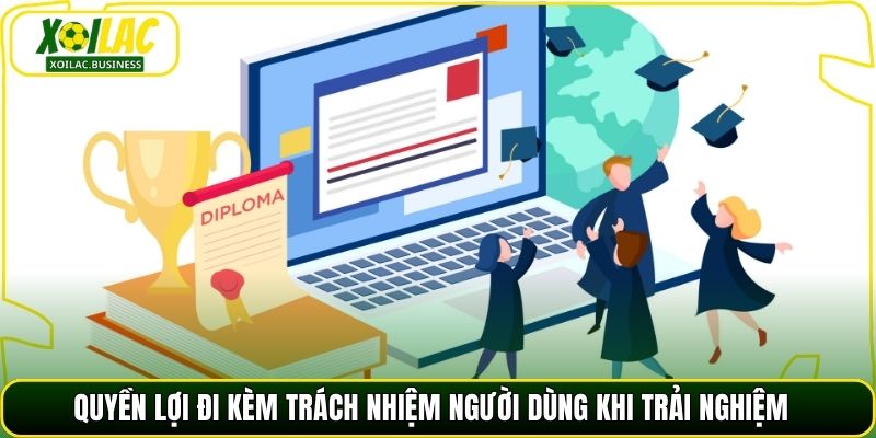 Quyền lợi đi kèm trách nhiệm người dùng khi trải nghiệm 